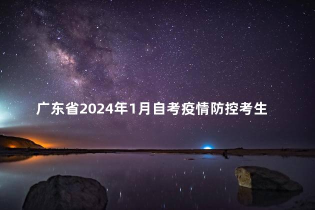 广东省2024年1月自考疫情防控考生须知