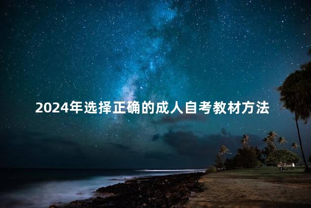 2024年选择正确的成人自考教材方法以及注意事项