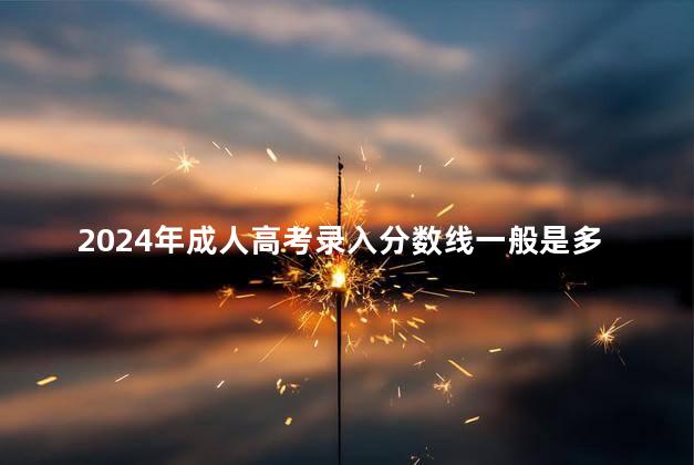 2024年成人高考录入分数线一般是多少