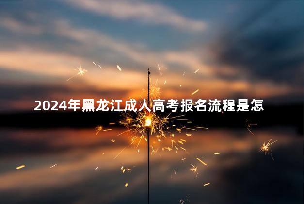 2024年黑龙江成人高考报名流程是怎样的