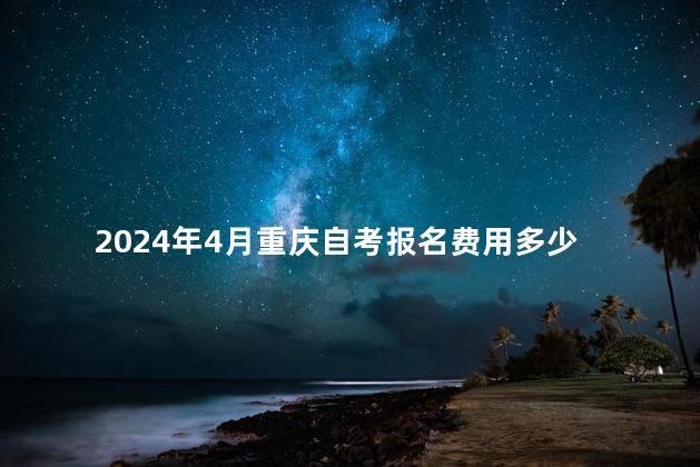 2024年4月重庆自考报名费用多少