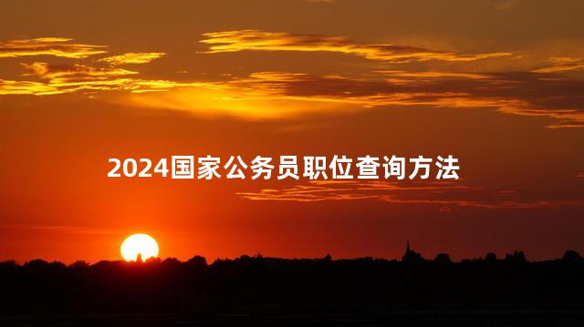 2024国家公务员职位查询方法