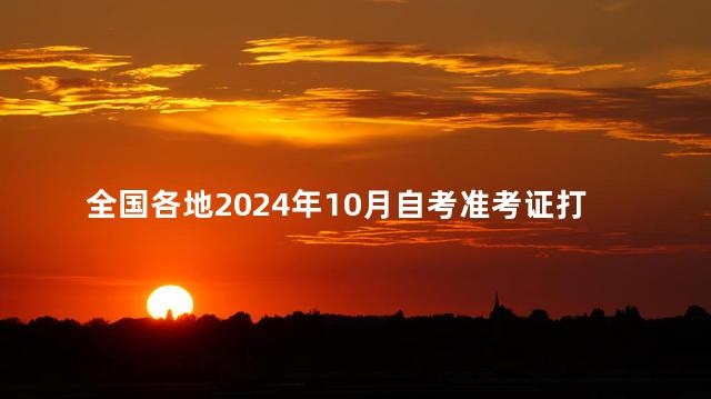 全国各地2024年10月自考准考证打印时间