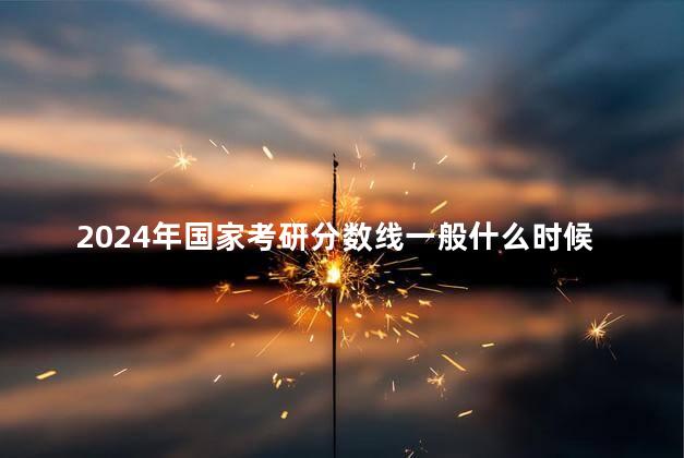 2024年国家考研分数线一般什么时候公布