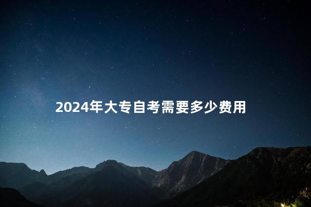 2024年大专自考需要多少费用