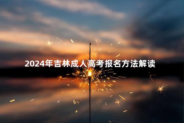 2024年吉林成人高考报名方法解读