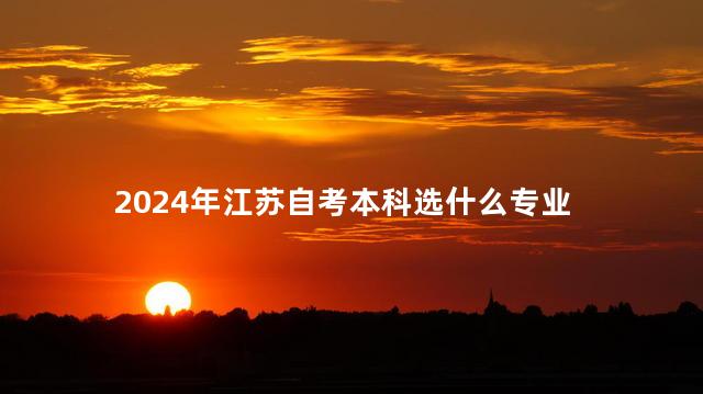 2024年江苏自考本科选什么专业