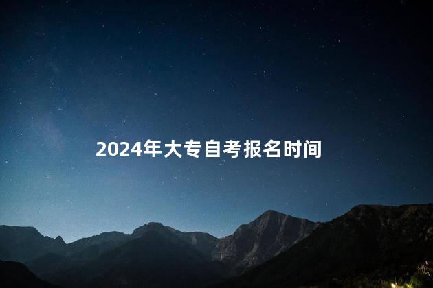 2024年大专自考报名时间