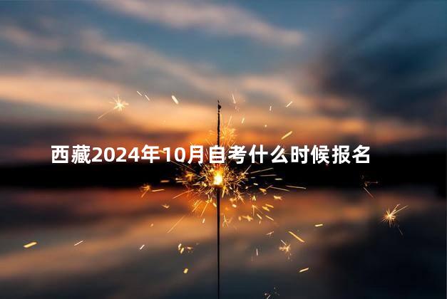 西藏2024年10月自考什么时候报名