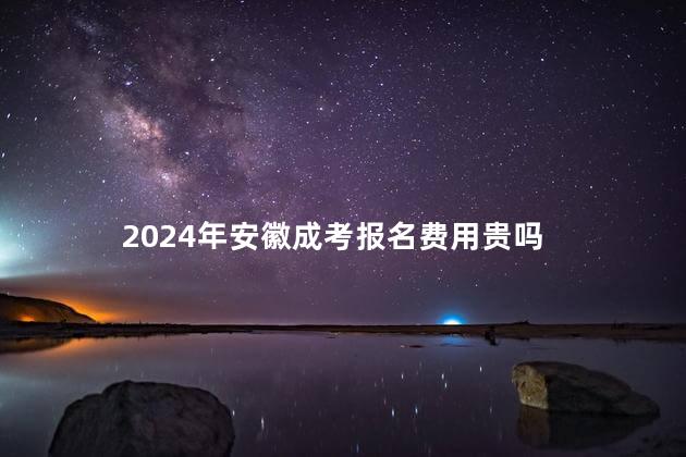 2024年安徽成考报名费用贵吗