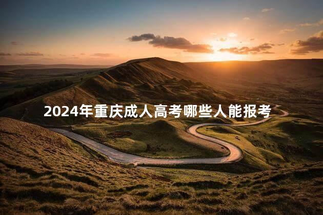 2024年重庆成人高考哪些人能报考