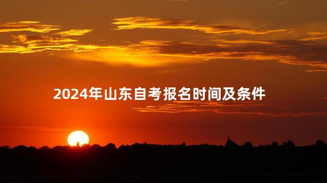 2024年山东自考报名时间及条件