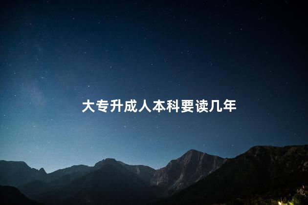 大专升成人本科要读几年