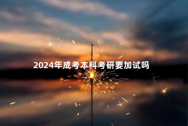 2024年成考本科考研要加试吗