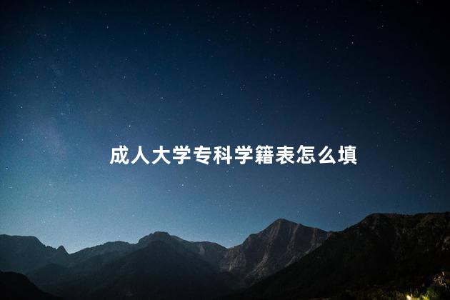 成人大学专科学籍表怎么填