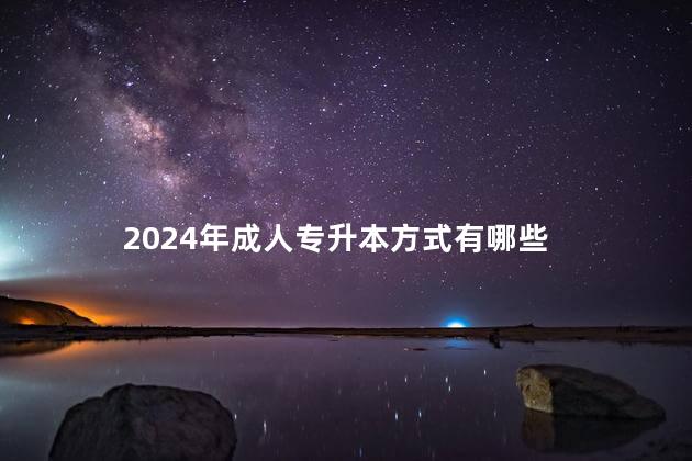 2024年成人专升本方式有哪些