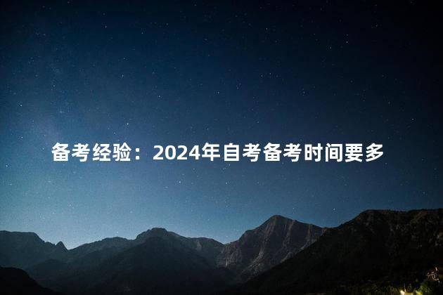 备考经验：2024年自考备考时间要多久呢