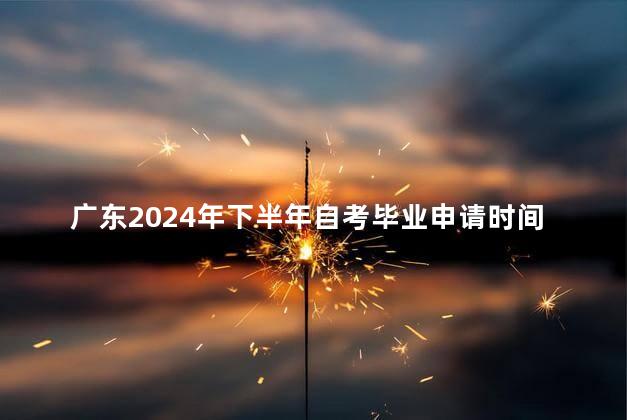 广东2024年下半年自考毕业申请时间公布了吗