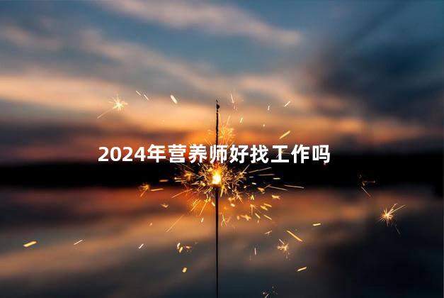 2024年营养师好找工作吗