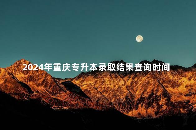 2024年重庆专升本录取结果查询时间及入口