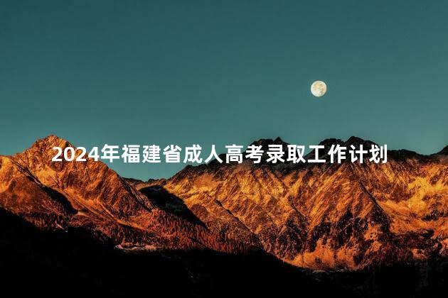 2024年福建省成人高考录取工作计划