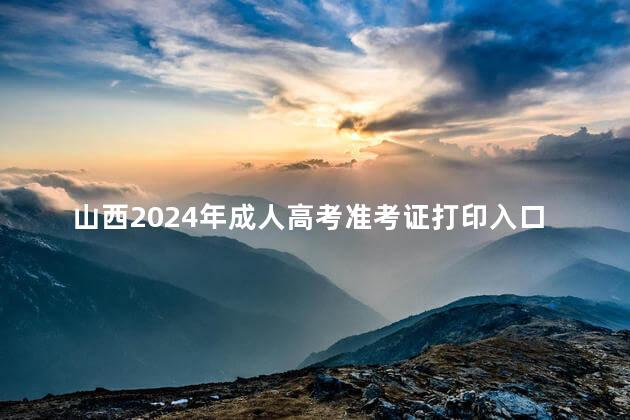 山西2024年成人高考准考证打印入口与时间