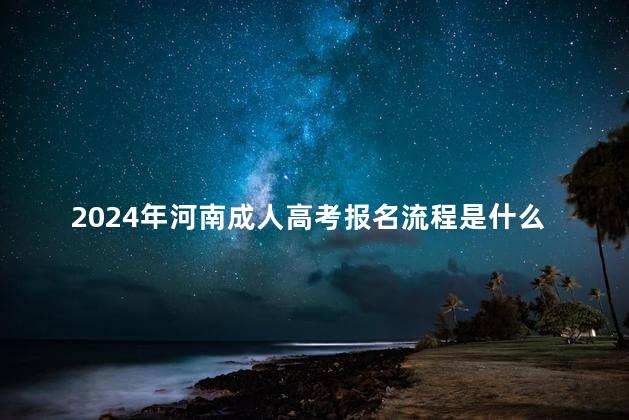 2024年河南成人高考报名流程是什么