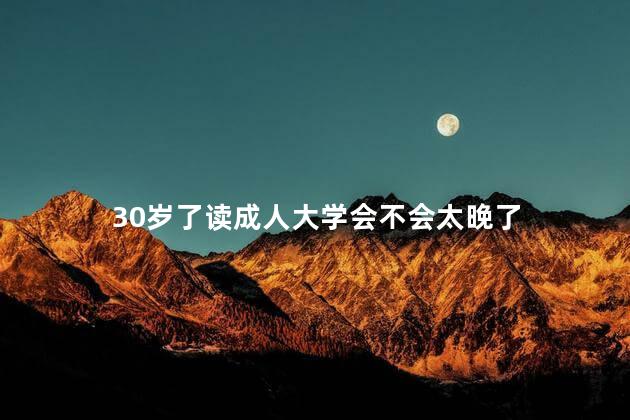 30岁了读成人大学会不会太晚了