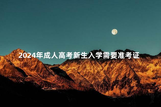 2024年成人高考新生入学需要准考证吗