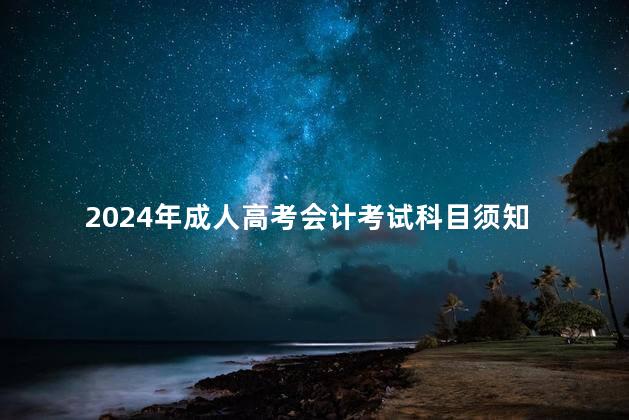 2024年成人高考会计考试科目须知