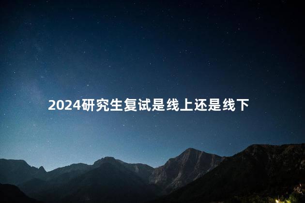 2024研究生复试是线上还是线下