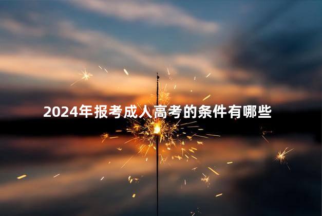 2024年报考成人高考的条件有哪些