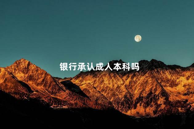 银行承认成人本科吗