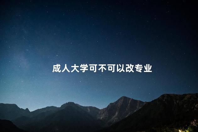 成人大学可不可以改专业