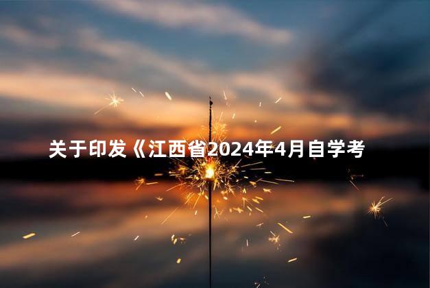 关于印发《江西省2024年4月自学考试报考简章》的通知