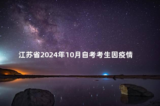 江苏省2024年10月自考考生因疫情防控退费申请通告