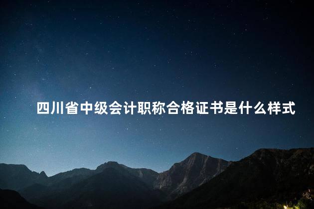 四川省中级会计职称合格证书是什么样式