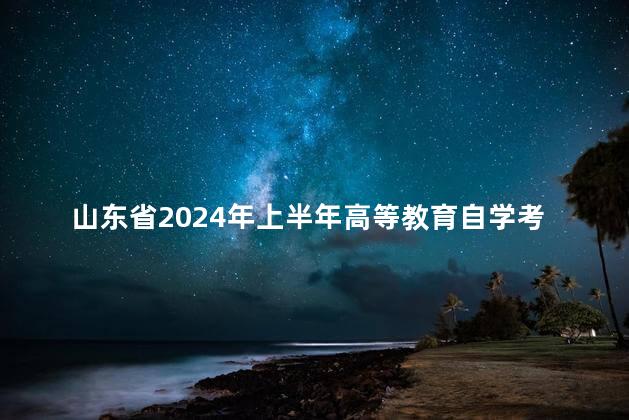 山东省2024年上半年高等教育自学考试毕业申报条件发布