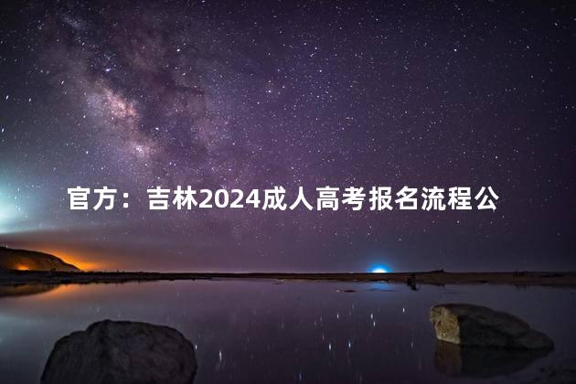 官方：吉林2024成人高考报名流程公布