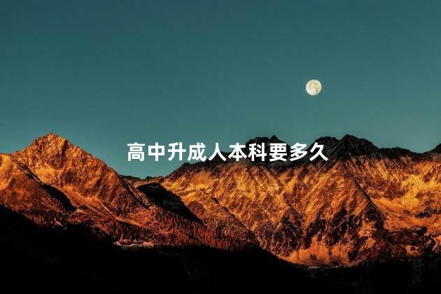 高中升成人本科要多久