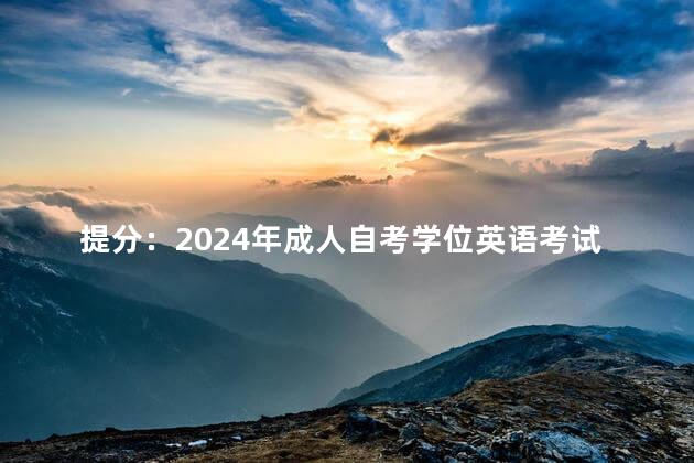 提分：2024年成人自考学位英语考试题型以及备考方案