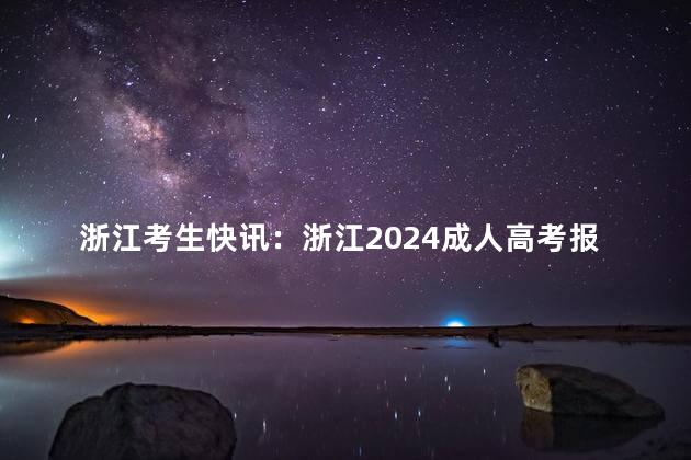 浙江考生快讯：浙江2024成人高考报名方法解读