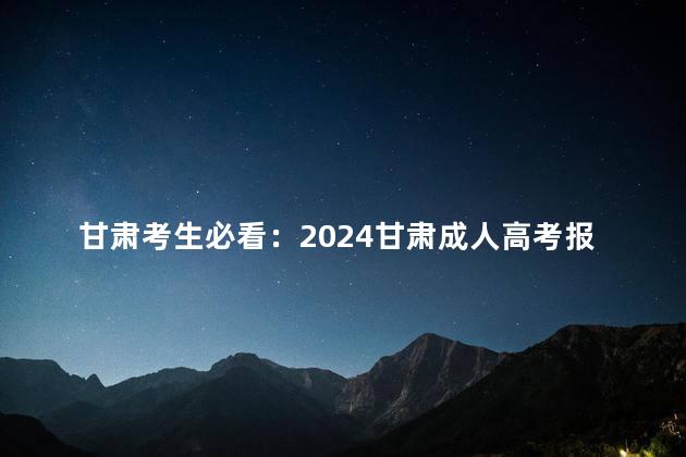 甘肃考生必看：2024甘肃成人高考报考条件