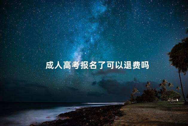 成人高考报名了可以退费吗