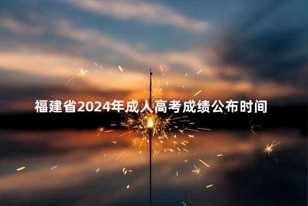 福建省2024年成人高考成绩公布时间：11月30日起