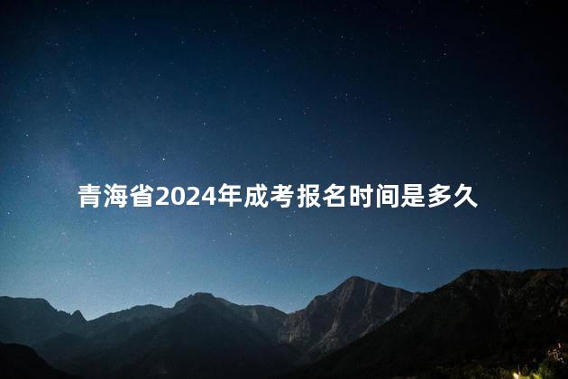 青海省2024年成考报名时间是多久