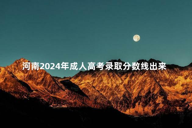 河南2024年成人高考录取分数线出来了