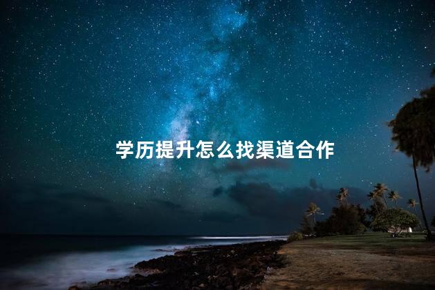 学历提升怎么找渠道合作